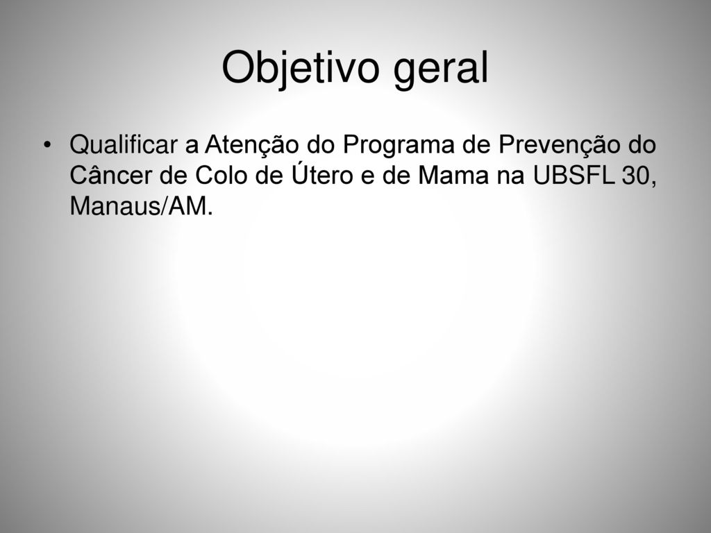 Objetivo geral Qualificar a Atenção do Programa de Prevenção do Câncer de Colo de Útero e de Mama na UBSFL 30, Manaus/AM.