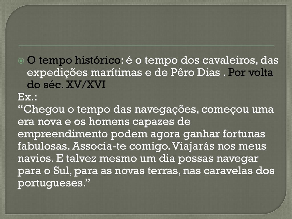O tempo histórico: é o tempo dos cavaleiros, das expedições marítimas e de Pêro Dias . Por volta do séc. XV/XVI