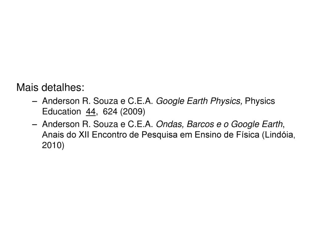Mais detalhes: Anderson R. Souza e C.E.A. Google Earth Physics, Physics Education 44, 624 (2009)