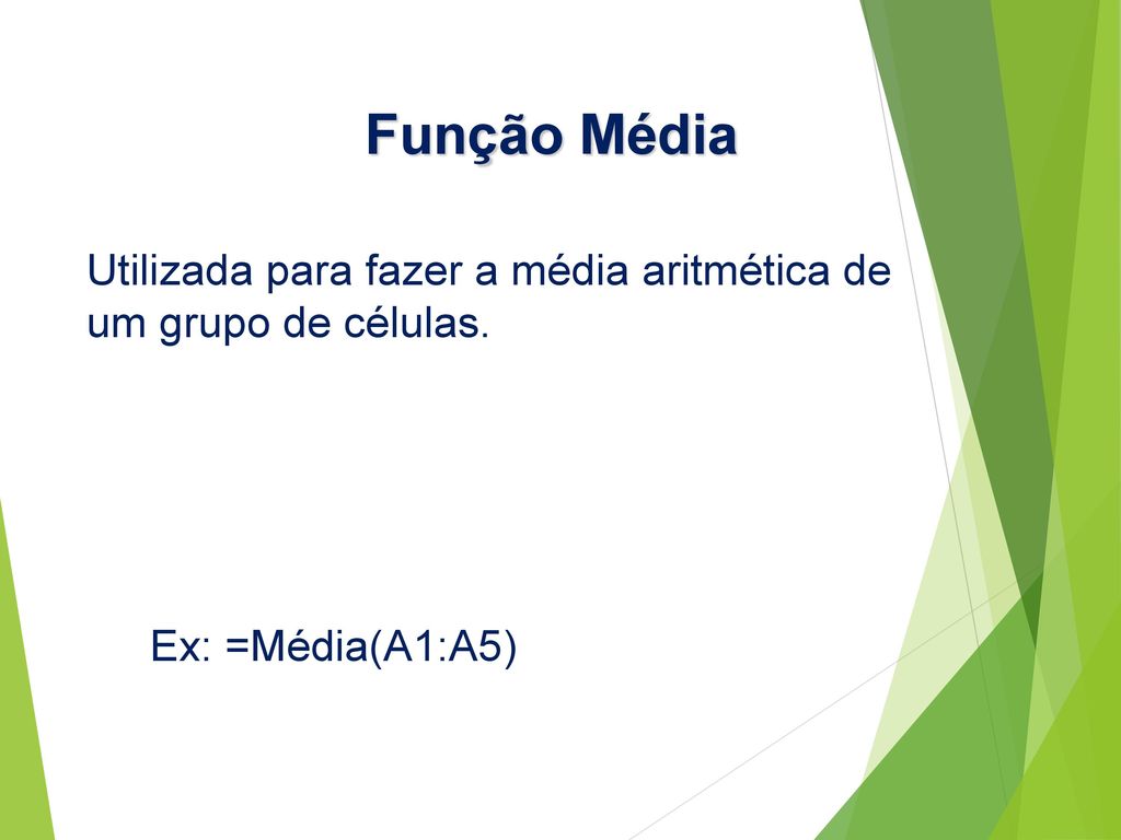 Função Média Utilizada para fazer a média aritmética de um grupo de células. Ex: =Média(A1:A5)