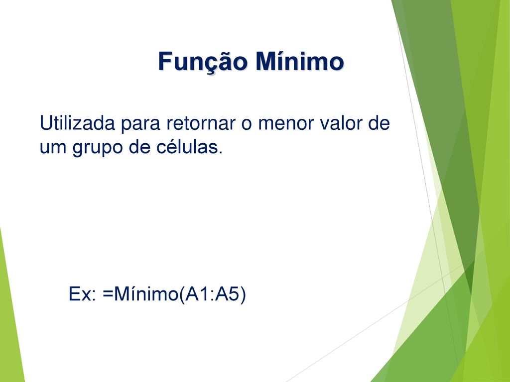 Função Mínimo Utilizada para retornar o menor valor de um grupo de células. Ex: =Mínimo(A1:A5)