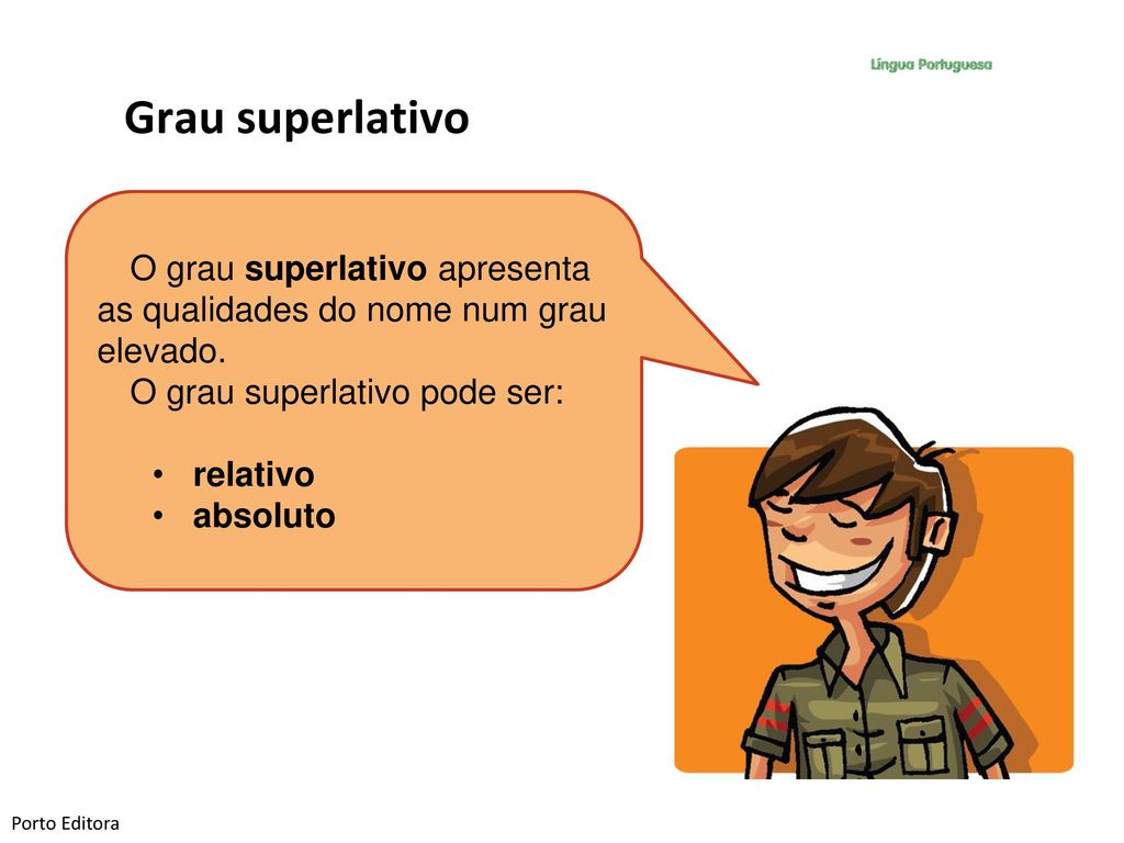Grau superlativo O grau superlativo apresenta as qualidades do nome num grau elevado. O grau superlativo pode ser:
