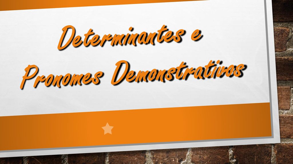 Determinantes e Pronomes Demonstrativos
