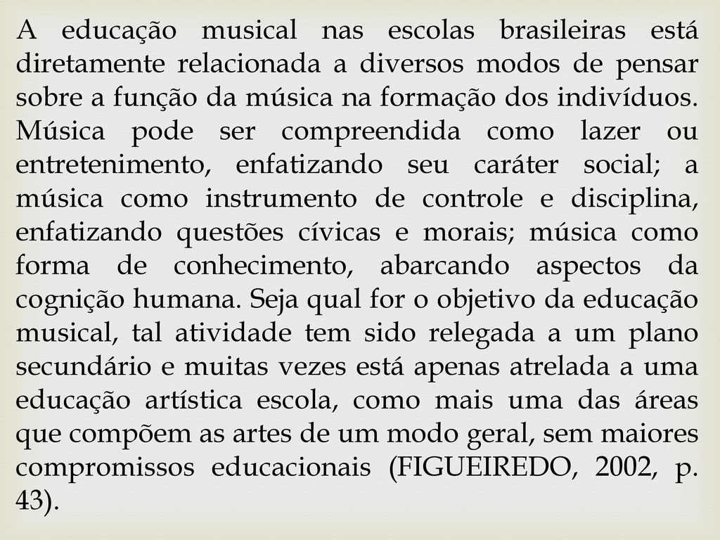 A educação musical nas escolas brasileiras está diretamente relacionada a diversos modos de pensar sobre a função da música na formação dos indivíduos.