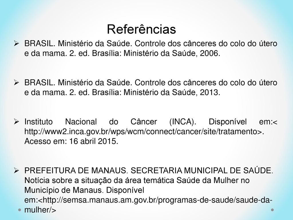 Referências BRASIL. Ministério da Saúde. Controle dos cânceres do colo do útero e da mama. 2. ed. Brasília: Ministério da Saúde,