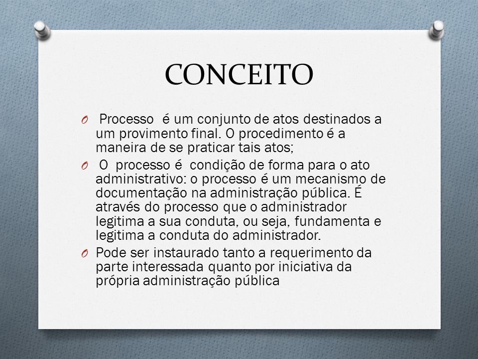 CONCEITO Processo é um conjunto de atos destinados a um provimento final. O procedimento é a maneira de se praticar tais atos;