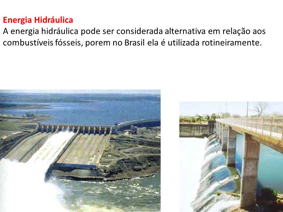Energia Hidráulica A energia hidráulica pode ser considerada alternativa em relação aos combustíveis fósseis, porem no Brasil ela é utilizada rotineiramente.