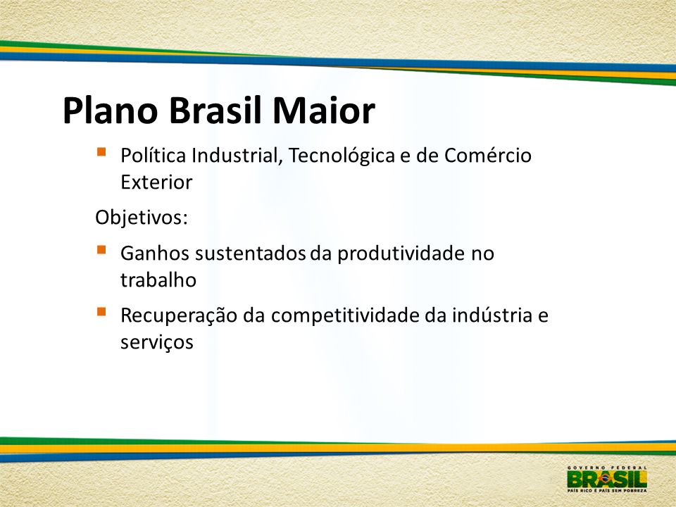 Plano Brasil Maior Política Industrial, Tecnológica e de Comércio Exterior. Objetivos: Ganhos sustentados da produtividade no trabalho.