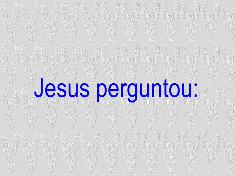 Jesus perguntou: