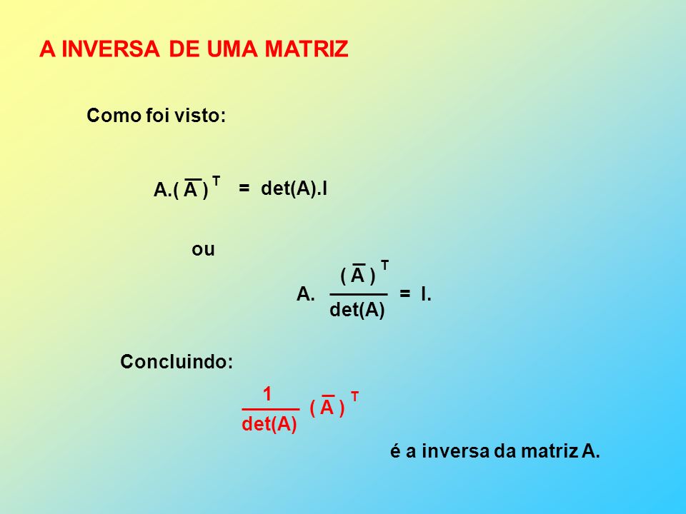 A INVERSA DE UMA MATRIZ Como foi visto: A.( A ) = det(A).I ou ( A )