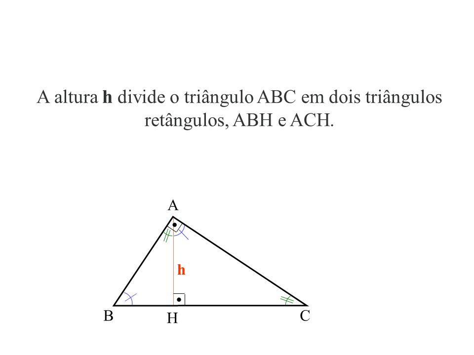 A altura h divide o triângulo ABC em dois triângulos retângulos, ABH e ACH.