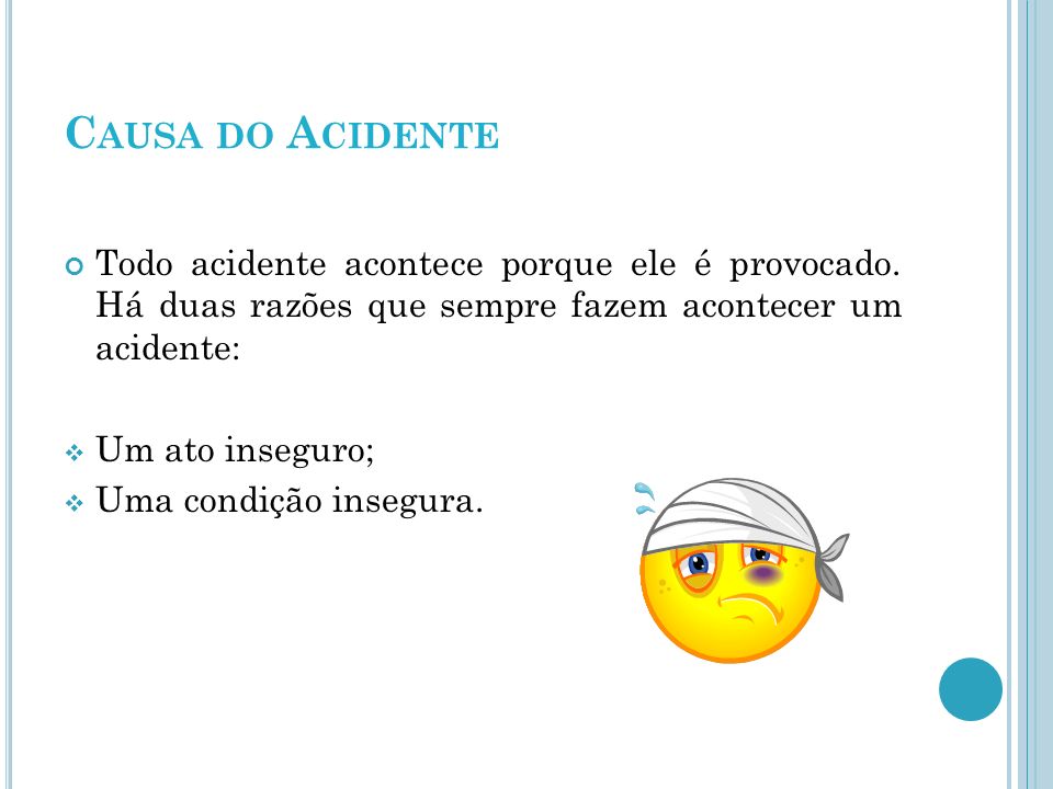 Causa do Acidente Todo acidente acontece porque ele é provocado. Há duas razões que sempre fazem acontecer um acidente: