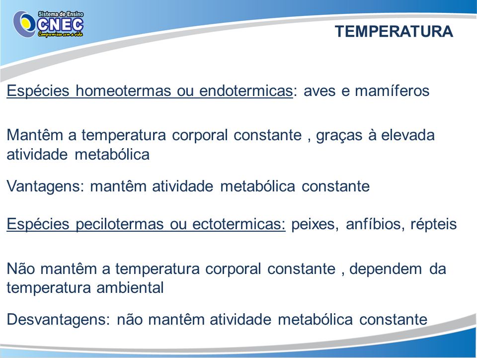 TEMPERATURA Espécies homeotermas ou endotermicas: aves e mamíferos. Mantêm a temperatura corporal constante , graças à elevada atividade metabólica.