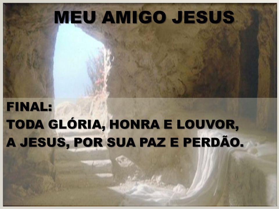 MEU AMIGO JESUS FINAL: TODA GLÓRIA, HONRA E LOUVOR, A JESUS, POR SUA PAZ E PERDÃO.