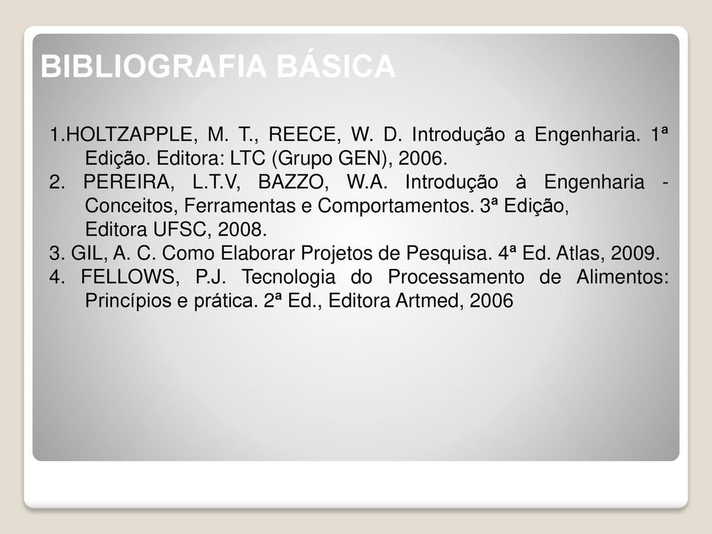 BIBLIOGRAFIA BÁSICA 1.HOLTZAPPLE, M. T., REECE, W. D. Introdução a Engenharia. 1ª Edição. Editora: LTC (Grupo GEN),