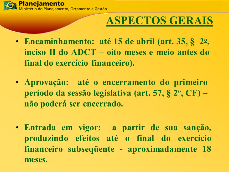 ASPECTOS GERAIS Encaminhamento: até 15 de abril (art. 35, § 2o, inciso II do ADCT – oito meses e meio antes do final do exercício financeiro).