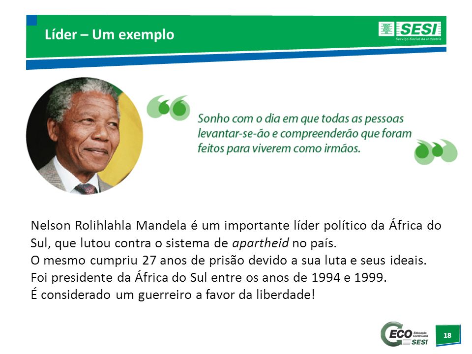 Líder – Um exemplo Nelson Rolihlahla Mandela é um importante líder político da África do Sul, que lutou contra o sistema de apartheid no país.