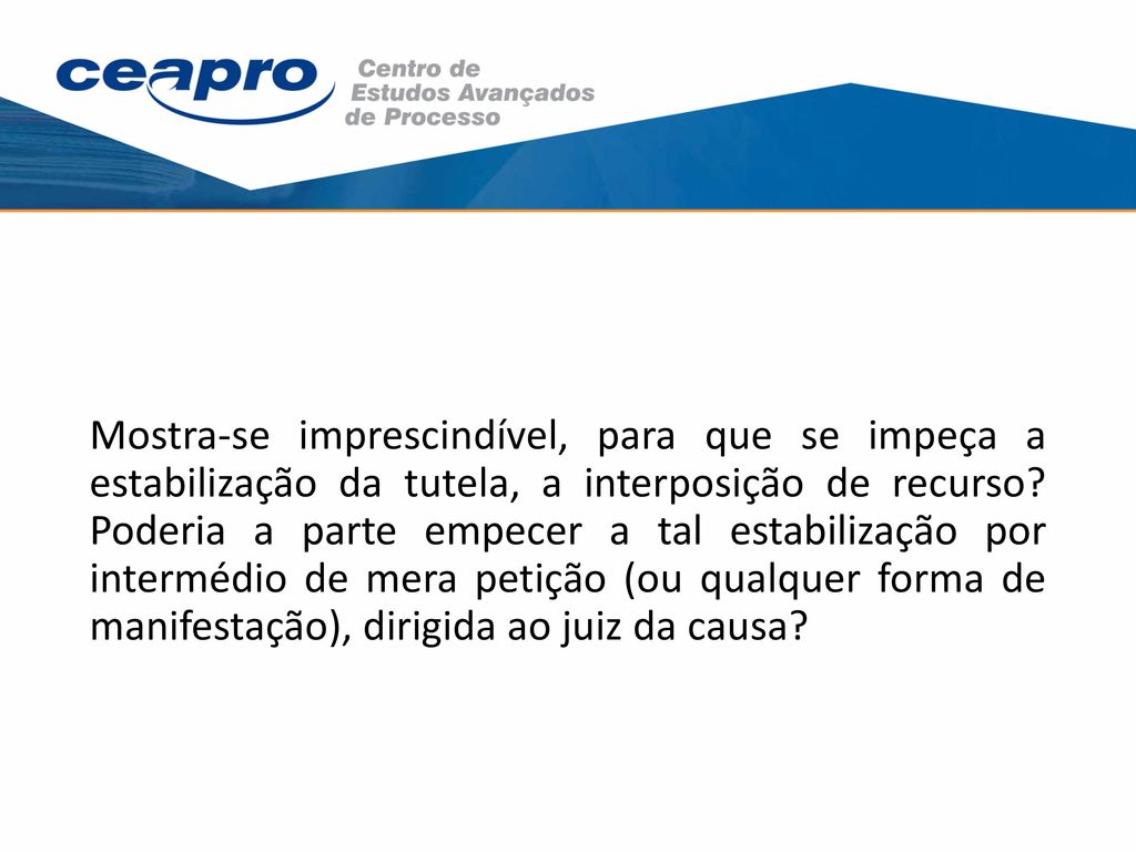 Mostra-se imprescindível, para que se impeça a estabilização da tutela, a interposição de recurso.