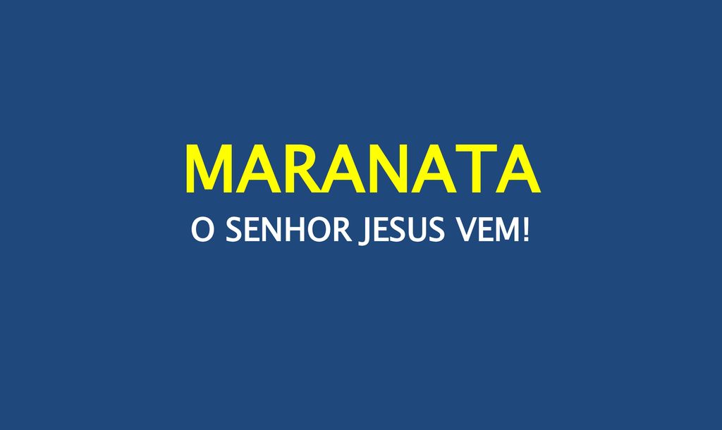 MARANATA O SENHOR JESUS VEM!