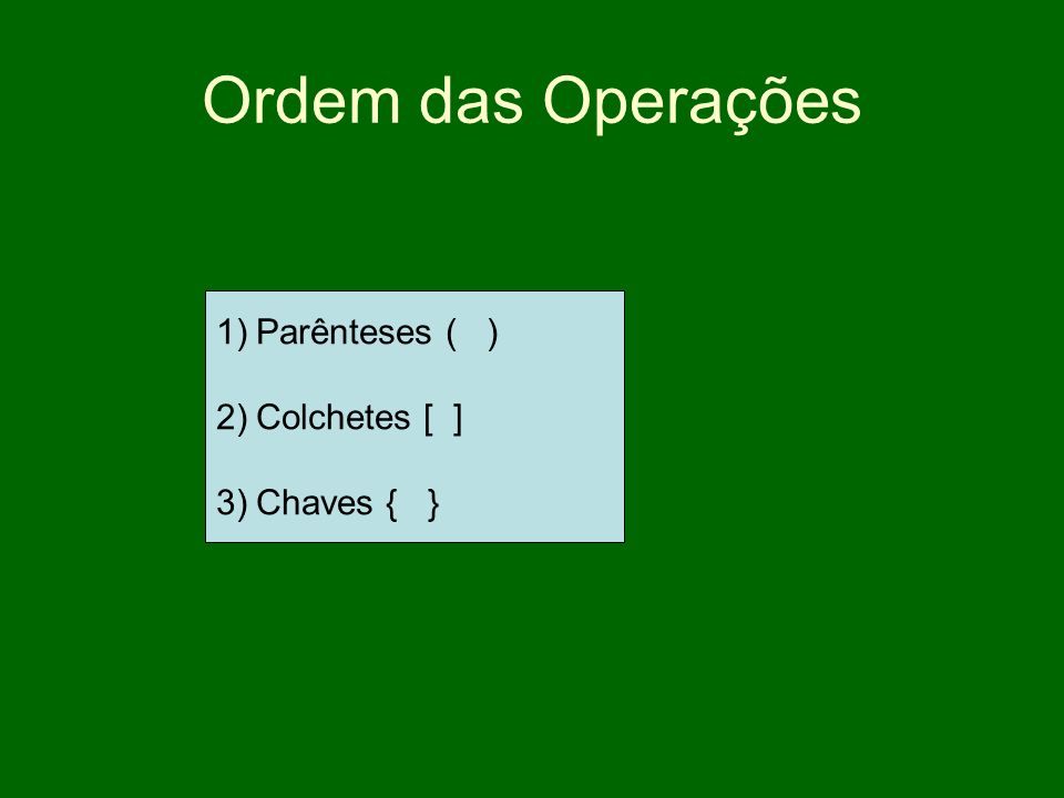 Ordem das Operações Parênteses ( ) Colchetes [ ] Chaves { }