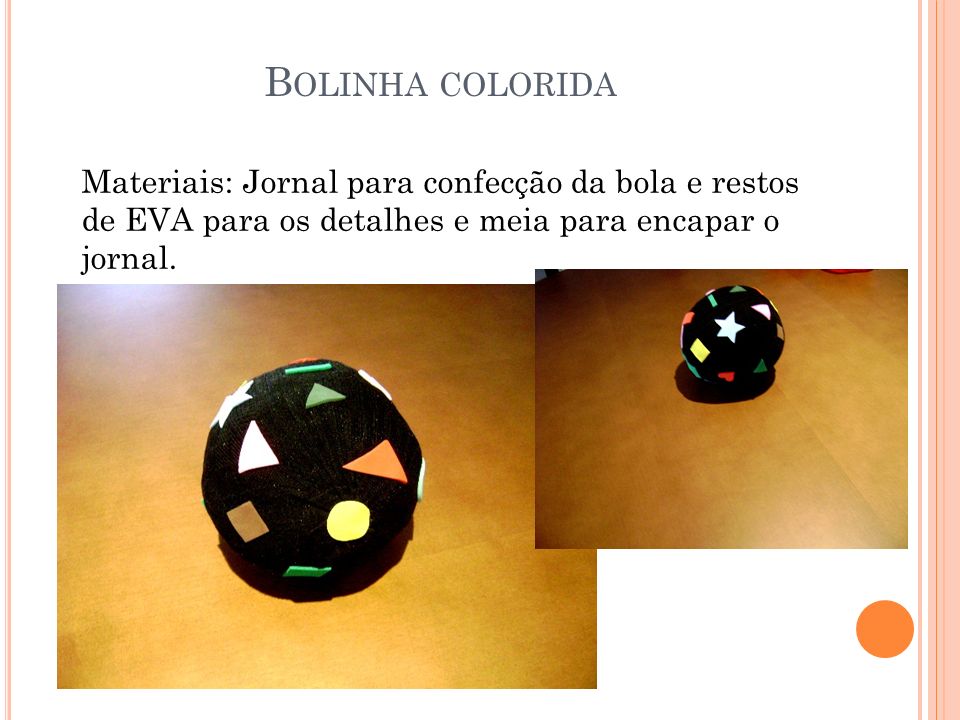 Bolinha colorida Materiais: Jornal para confecção da bola e restos de EVA para os detalhes e meia para encapar o jornal.