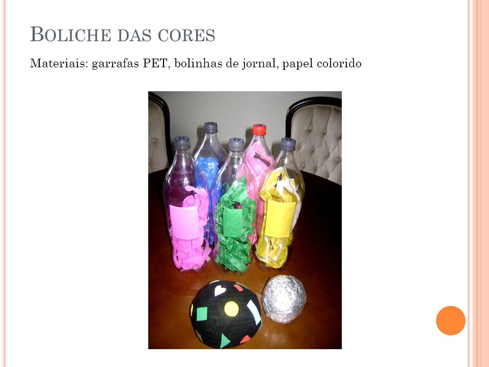 Boliche das cores Materiais: garrafas PET, bolinhas de jornal, papel colorido