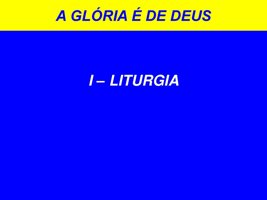 I – LITURGIA A GLÓRIA É DE DEUS