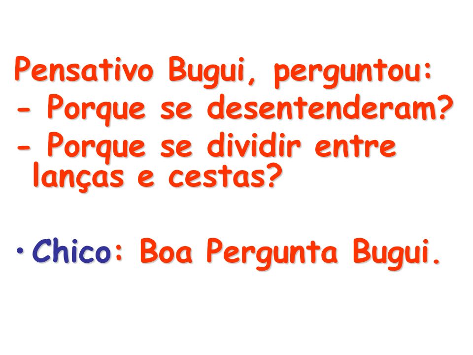 Pensativo Bugui, perguntou: