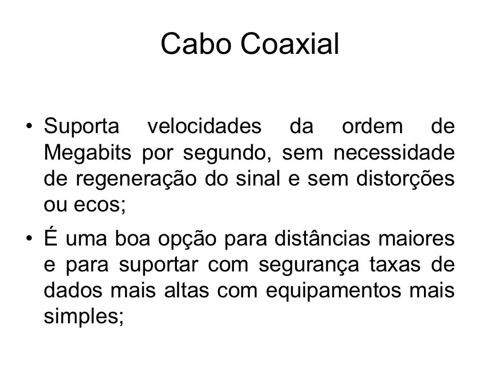 Cabo Coaxial Suporta velocidades da ordem de Megabits por segundo, sem necessidade de regeneração do sinal e sem distorções ou ecos;