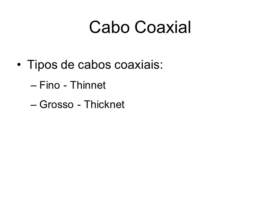 Cabo Coaxial Tipos de cabos coaxiais: Fino - Thinnet Grosso - Thicknet