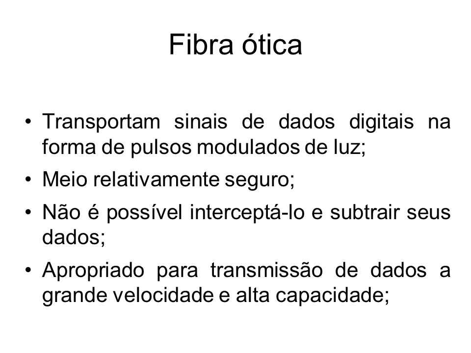 Fibra ótica Transportam sinais de dados digitais na forma de pulsos modulados de luz; Meio relativamente seguro;