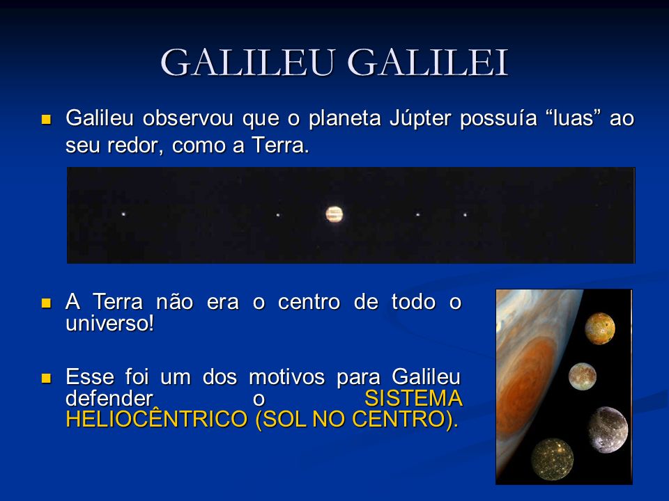 GALILEU GALILEI Galileu observou que o planeta Júpter possuía luas ao seu redor, como a Terra. A Terra não era o centro de todo o universo!