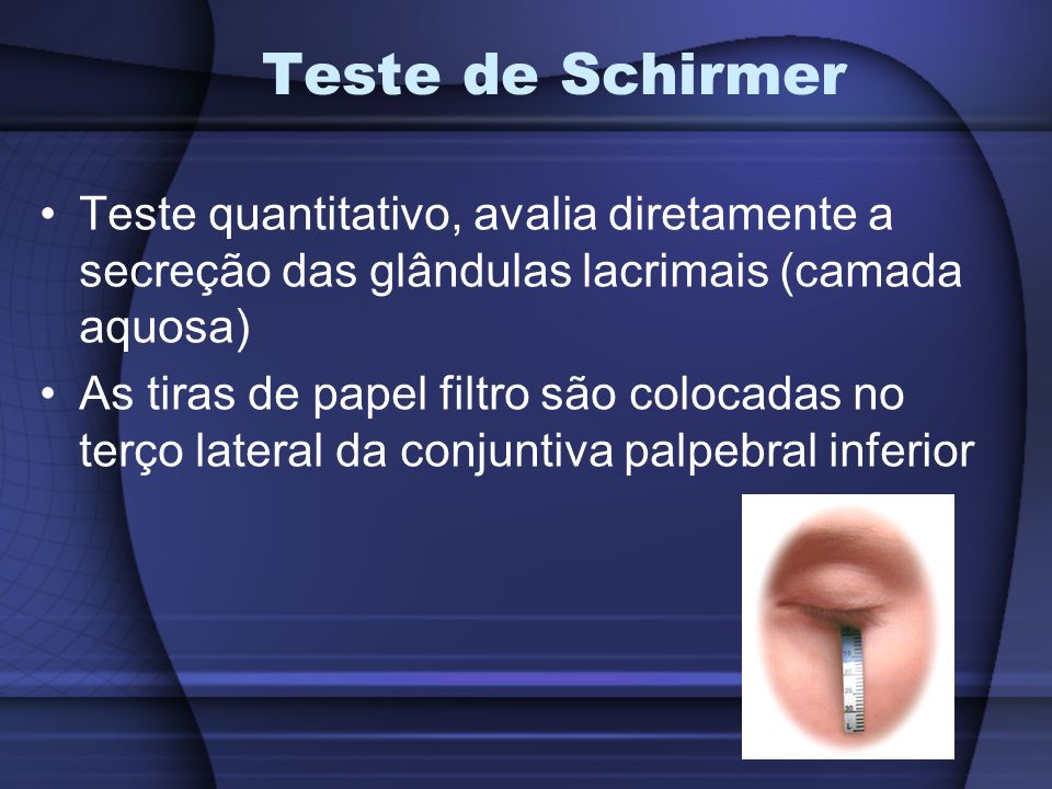 Teste de Schirmer Teste quantitativo, avalia diretamente a secreção das glândulas lacrimais (camada aquosa)