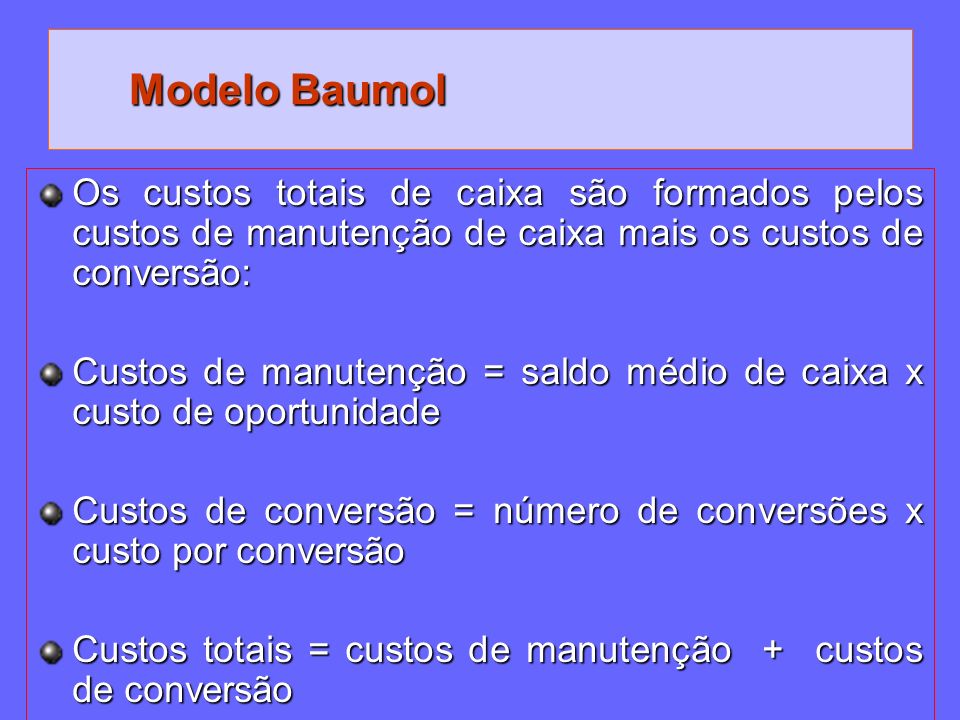 Modelo Baumol Os custos totais de caixa são formados pelos custos de manutenção de caixa mais os custos de conversão: