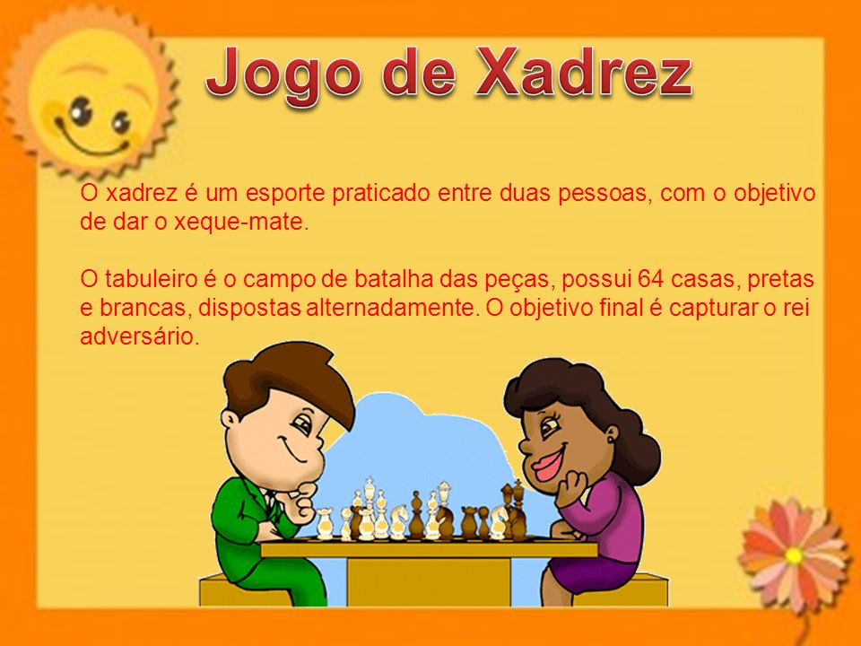 Jogo de Xadrez O xadrez é um esporte praticado entre duas pessoas, com o objetivo de dar o xeque-mate.
