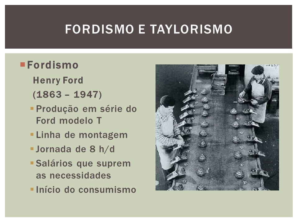 Fordismo e Taylorismo Fordismo Henry Ford (1863 – 1947)