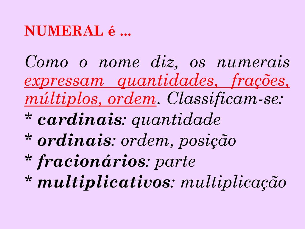 NUMERAL é ... Como o nome diz, os numerais expressam quantidades, frações, múltiplos, ordem. Classificam-se: