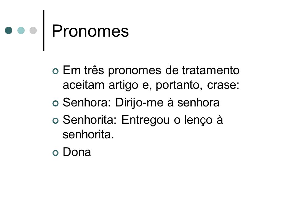 Pronomes Em três pronomes de tratamento aceitam artigo e, portanto, crase: Senhora: Dirijo-me à senhora.