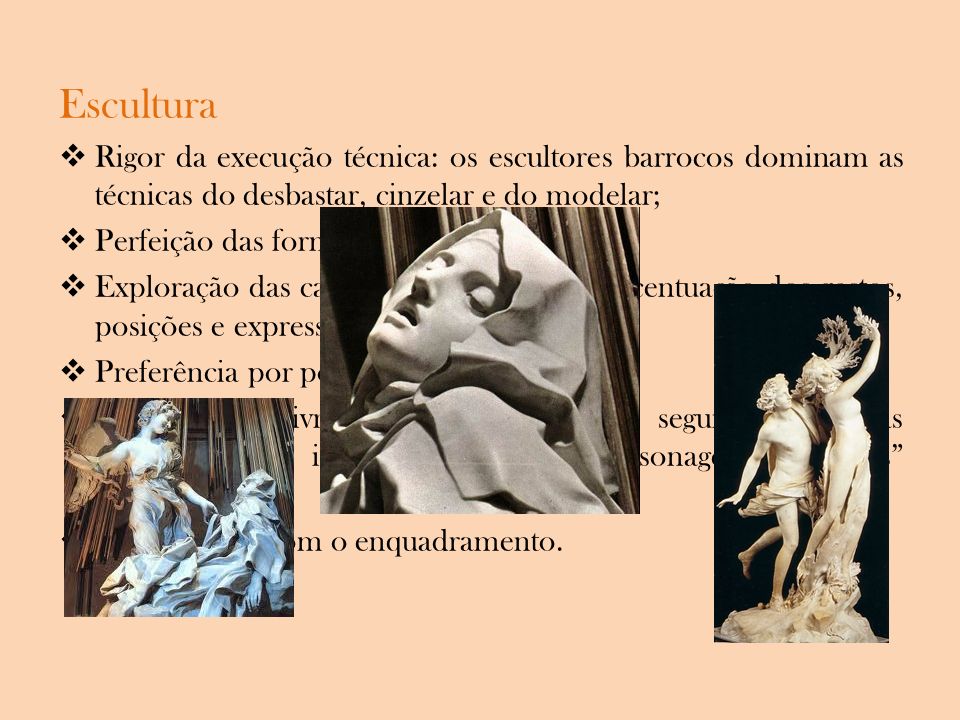 Escultura Rigor da execução técnica: os escultores barrocos dominam as técnicas do desbastar, cinzelar e do modelar;