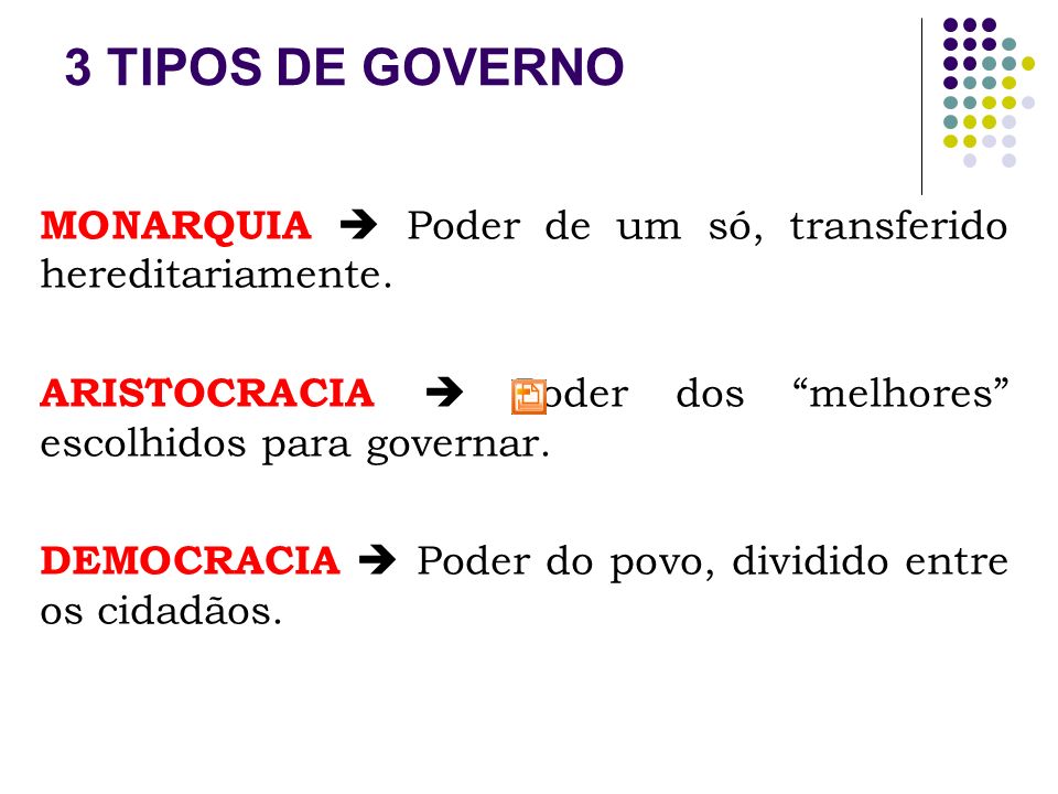3 TIPOS DE GOVERNO MONARQUIA  Poder de um só, transferido hereditariamente. ARISTOCRACIA  Poder dos melhores escolhidos para governar.