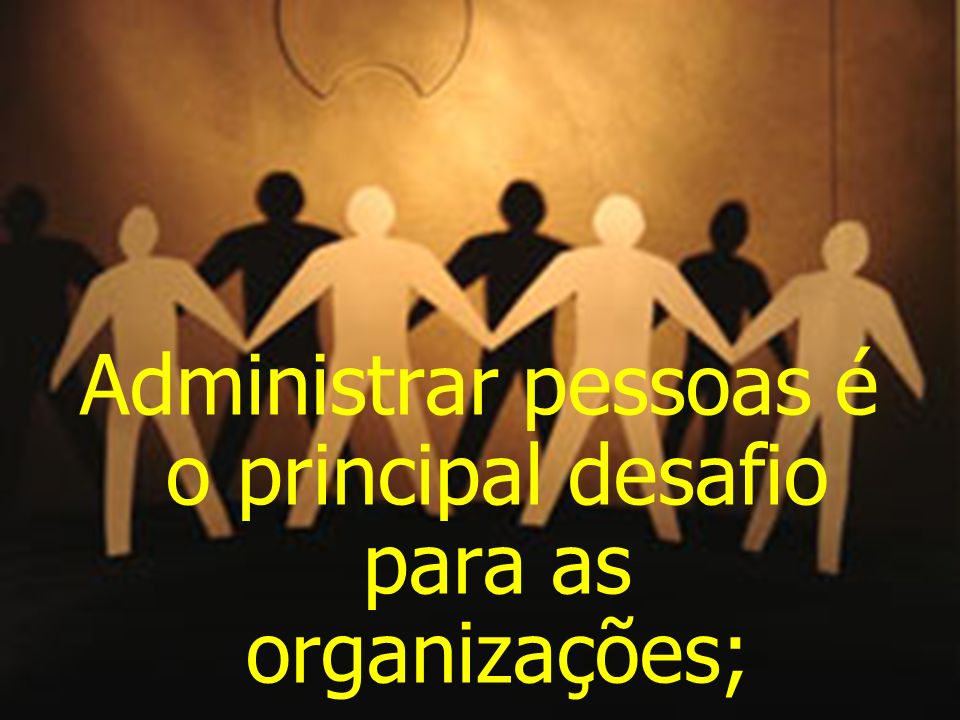Administrar pessoas é o principal desafio para as organizações;