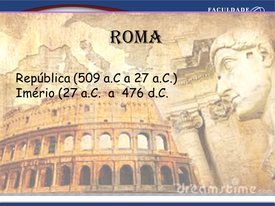Roma República (509 a.C a 27 a.C.) Imério (27 a.C. a 476 d.C.