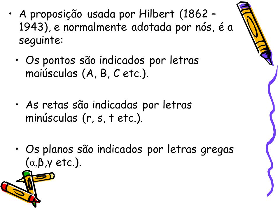 A proposição usada por Hilbert (1862 – 1943), e normalmente adotada por nós, é a seguinte: