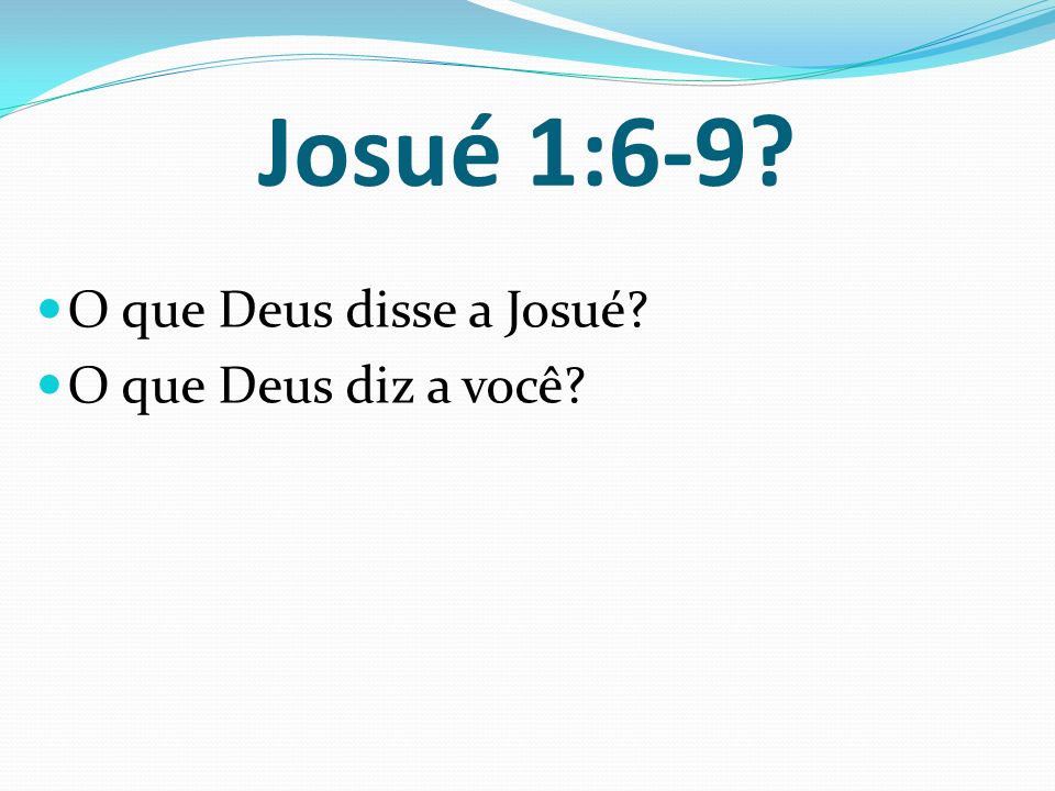 Josué 1:6-9 O que Deus disse a Josué O que Deus diz a você