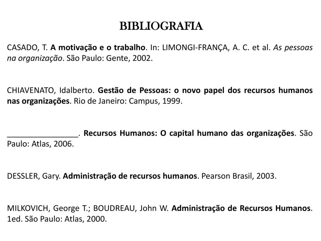 BIBLIOGRAFIA CASADO, T. A motivação e o trabalho. In: LIMONGI-FRANÇA, A. C. et al. As pessoas na organização. São Paulo: Gente,