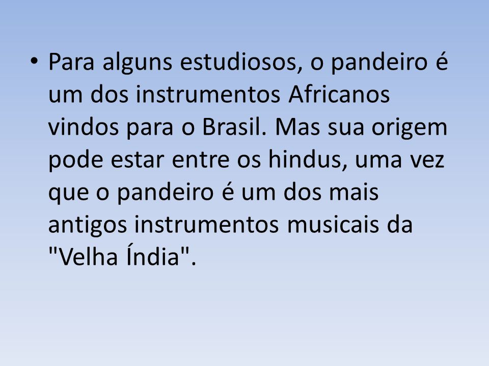 Para alguns estudiosos, o pandeiro é um dos instrumentos Africanos vindos para o Brasil.