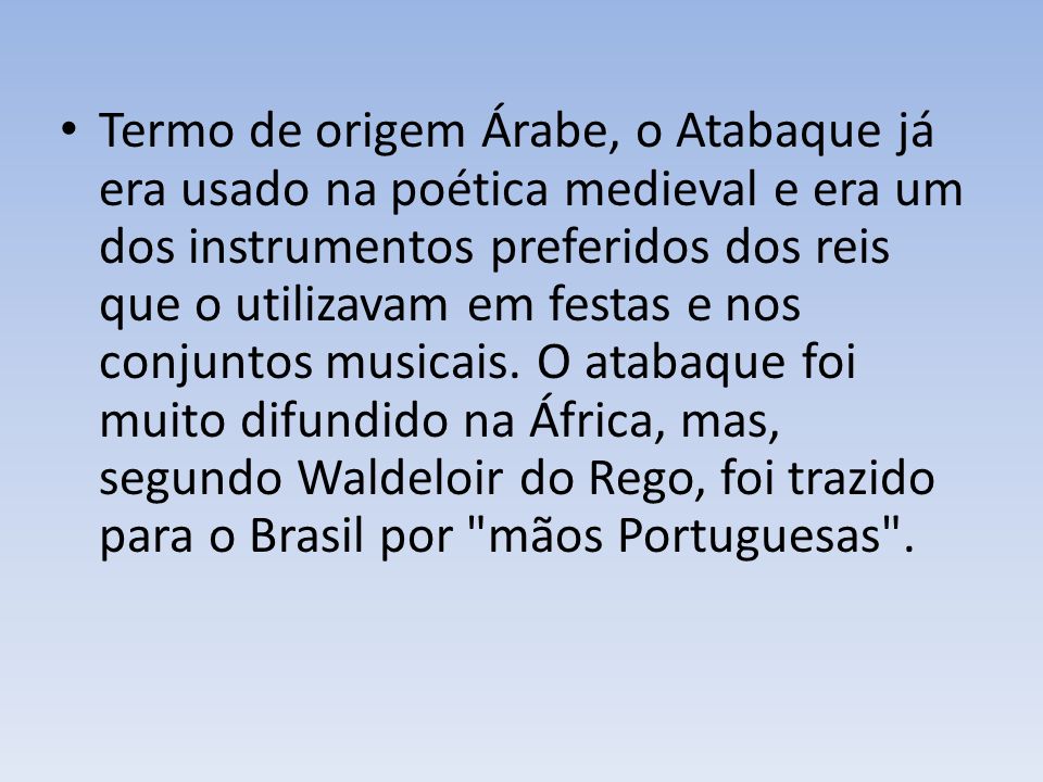 Termo de origem Árabe, o Atabaque já era usado na poética medieval e era um dos instrumentos preferidos dos reis que o utilizavam em festas e nos conjuntos musicais.