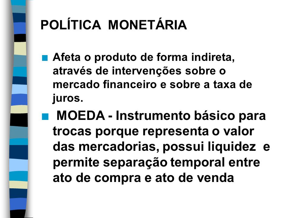 POLÍTICA MONETÁRIA Afeta o produto de forma indireta, através de intervenções sobre o mercado financeiro e sobre a taxa de juros.