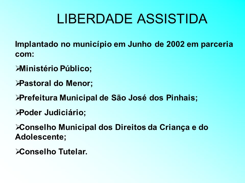 LIBERDADE ASSISTIDA Implantado no município em Junho de 2002 em parceria com: Ministério Público; Pastoral do Menor;