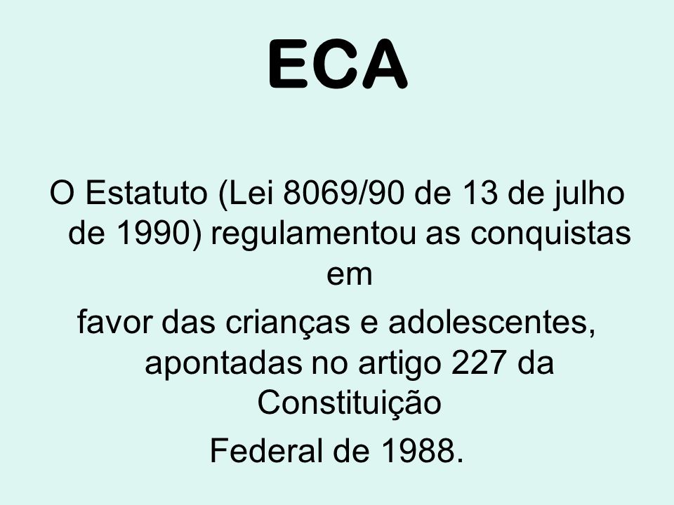ECA O Estatuto (Lei 8069/90 de 13 de julho de 1990) regulamentou as conquistas em.